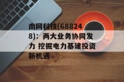 南网科技(688248)：两大业务协同发力 挖掘电力基建投资新机遇
