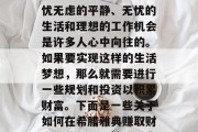 在追求财富的过程中，人们总希望拥有一个无忧无虑的平静、无忧的生活和理想的工作机会是许多人心中向往的。如果要实现这样的生活梦想，那么就需要进行一些规划和投资以积累财富。下面是一些关于如何在希腊雅典赚取财富的建议。，希腊雅典赚钱，一份详细的指南