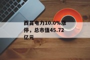 西昌电力10.0%涨停,总市值45.72亿元 西昌电力10.0%涨停,总市值45.72亿元