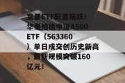 宽基ETF配置踊跃!华泰柏瑞中证A500ETF(563360)单日成交创历史新高,最新规模突破160亿元! 宽基ETF配置踊跃!华泰柏瑞中证A500ETF(563360)单日成交创历史新高,最新规模突破160亿元!