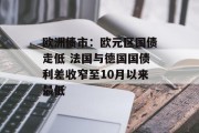 欧洲债市：欧元区国债走低 法国与德国国债利差收窄至10月以来最低
