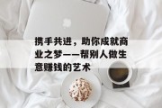 携手共进，助你成就商业之梦——帮别人做生意赚钱的艺术