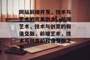 网站前端开发，技术与艺术的完美融合，前端艺术，技术与创意的和谐交融，前端艺术，技术与创意的和谐交融之美