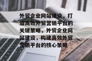外贸企业网站建设，打造高效外贸营销平台的关键策略，外贸企业网站建设，构建高效外贸营销平台的核心策略