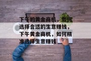下午的黄金商机,如何选择合适的生意赚钱,下午黄金商机,如何精准选择生意赚钱