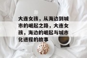 大连女孩，从海边到城市的崛起之路，大连女孩，海边的崛起与城市化进程的故事