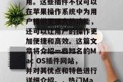 在Apple Mac OS系统中,有很多第三方插件程序可供使用。这些插件不仅可以在苹果操作系统中为用户提供更强大的功能,还可以让用户的操作更加便捷和高效。这篇文章将介绍一些知名的Mac OS插件网站,并对其优点和特色进行详细介绍。,热门Mac OS插件网站推荐,强大功能与用户体验的完美结合 在Apple Mac OS系统中,有很多第三方插件程序可供使用。这些插件不仅可以在苹果操作系统中为用户提供更强大的功能,还可以让用户的操作更加便捷和高效。这篇文章将介绍一些知名的Mac OS插件网站,并对其优点和特色进行详细介绍。,热门Mac OS插件网站推荐,强大功能与用户体验的完美结合