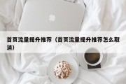 首页流量提升推荐（首页流量提升推荐怎么取消）