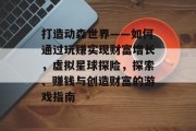 打造动森世界——如何通过玩赚实现财富增长,虚拟星球探险,探索、赚钱与创造财富的游戏指南 打造动森世界——如何通过玩赚实现财富增长,虚拟星球探险,探索、赚钱与创造财富的游戏指南