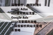深度解析，如何利用Google Adsense提升网站流量，Google Adsense流量提升攻略，深度解析网站流量增长策略
