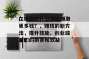 在现在做什么事能赚取更多钱?,赚钱的新方法,提升技能、创业或兼职的前景和效益 在现在做什么事能赚取更多钱?,赚钱的新方法,提升技能、创业或兼职的前景和效益