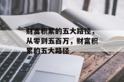 财富积累的五大路径,从零到五百万,财富积累的五大路径 财富积累的五大路径,从零到五百万,财富积累的五大路径