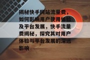 揭秘快手网站流量费，如何影响用户使用体验及平台发展，快手流量费揭秘，探究其对用户体验与平台发展的深远影响