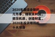 2020年最适合做的几件事,赚取高利润,抓住机遇,创造财富,2020年投资赚钱的十大项目 2020年最适合做的几件事,赚取高利润,抓住机遇,创造财富,2020年投资赚钱的十大项目