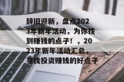 辞旧迎新,盘点2023年新年活动,为你找到赚钱的点子!,2023年新年活动汇总,寻找投资赚钱的好点子 辞旧迎新,盘点2023年新年活动,为你找到赚钱的点子!,2023年新年活动汇总,寻找投资赚钱的好点子