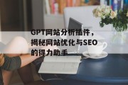 GPT网站分析插件,揭秘网站优化与SEO的得力助手 GPT网站分析插件,揭秘网站优化与SEO的得力助手