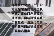 打造高效企业门户，公司网站建设的实用工具一览，企业门户高效构建指南，网站建设实用工具盘点，企业门户高效构建与网站建设实用工具精选指南