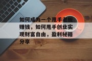 如何成为一个甩手老板赚钱,如何甩手创业实现财富自由,盈利秘籍分享 如何成为一个甩手老板赚钱,如何甩手创业实现财富自由,盈利秘籍分享