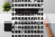 逆向思维,这个词在商业领域中并不常见,但它在科学研究、产品设计和创新等领域有着广泛的应用。如果我们把逆向思维理解为一种挑战传统思维方式的方法,那么它可以为我们提供一种全新的思考方式和视角,从而带来新的商业模式和创新的机会。,逆向思维,打开商业模式与创新的新门 逆向思维,这个词在商业领域中并不常见,但它在科学研究、产品设计和创新等领域有着广泛的应用。如果我们把逆向思维理解为一种挑战传统思维方式的方法,那么它可以为我们提供一种全新的思考方式和视角,从而带来新的商业模式和创新的机会。,逆向思维,打开商业模式与创新的新门
