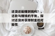 还贷还能赚到钱吗?,还款与赚钱的平衡,探讨还贷并获得财富的可能性 还贷还能赚到钱吗?,还款与赚钱的平衡,探讨还贷并获得财富的可能性