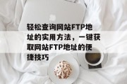 轻松查询网站FTP地址的实用方法，一键获取网站FTP地址的便捷技巧