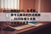 回顾2019，盘点那些令人瞩目的热点新闻，2019年度十大焦点新闻大盘点