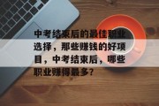 中考结束后的最佳职业选择，那些赚钱的好项目，中考结束后，哪些职业赚得最多？