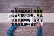 揭秘网站流量，理解其含义与提升之道，网站流量奥秘解析，含义探究与优化提升策略