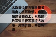 太原田径体育赛事报名指南，点燃激情，奔跑在绿色赛道上，太原绿色赛道田径赛事报名攻略，激情奔跑，共创辉煌