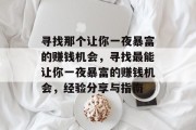 寻找那个让你一夜暴富的赚钱机会,寻找最能让你一夜暴富的赚钱机会,经验分享与指南 寻找那个让你一夜暴富的赚钱机会,寻找最能让你一夜暴富的赚钱机会,经验分享与指南