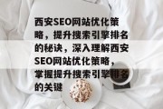 西安SEO网站优化策略，提升搜索引擎排名的秘诀，深入理解西安SEO网站优化策略，掌握提升搜索引擎排名的关键