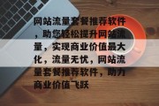 网站流量套餐推荐软件，助您轻松提升网站流量，实现商业价值最大化，流量无忧，网站流量套餐推荐软件，助力商业价值飞跃