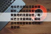 电玩巴士网站流量数据解析，揭秘游戏爱好者聚集地的流量秘密，电玩巴士流量揭秘，解码游戏爱好者聚集地的流量密码