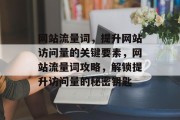 网站流量词，提升网站访问量的关键要素，网站流量词攻略，解锁提升访问量的秘密钥匙