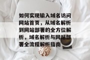 如何实现输入域名访问网站首页，从域名解析到网站部署的全方位解析，域名解析与网站部署全流程解析指南
