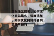 深入浅出探索,如何优化网站排名,深度揭秘,如何优化网站排名的策略与技巧 深入浅出探索,如何优化网站排名,深度揭秘,如何优化网站排名的策略与技巧