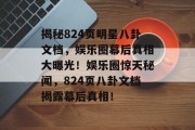 揭秘824页明星八卦文档，娱乐圈幕后真相大曝光！娱乐圈惊天秘闻，824页八卦文档揭露幕后真相！