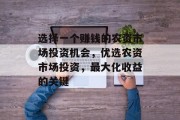 选择一个赚钱的农资市场投资机会,优选农资市场投资,最大化收益的关键 选择一个赚钱的农资市场投资机会,优选农资市场投资,最大化收益的关键