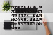 行业网站解决方案，助力企业提升品牌影响力与市场竞争力，行业网站优化方案，企业品牌影响力与市场竞争力的双引擎