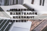 PPT在兼职赚钱的道路上发挥了巨大的作用,如何有效利用PPT进行兼职赚钱? PPT在兼职赚钱的道路上发挥了巨大的作用,如何有效利用PPT进行兼职赚钱?