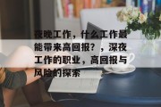 夜晚工作,什么工作最能带来高回报?,深夜工作的职业,高回报与风险的探索 夜晚工作,什么工作最能带来高回报?,深夜工作的职业,高回报与风险的探索