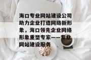 海口专业网站建设公司助力企业打造网络新形象，海口领先企业网络形象重塑专家——专业网站建设服务