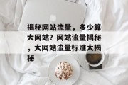 揭秘网站流量，多少算大网站？网站流量揭秘，大网站流量标准大揭秘