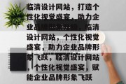 临清设计网站，打造个性化视觉盛宴，助力企业品牌形象升级，临清设计网站，个性化视觉盛宴，助力企业品牌形象飞跃，临清设计网站，个性化视觉盛宴，赋能企业品牌形象飞跃