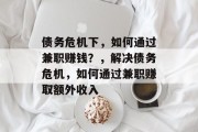 债务危机下,如何通过兼职赚钱?,解决债务危机,如何通过兼职赚取额外收入 债务危机下,如何通过兼职赚钱?,解决债务危机,如何通过兼职赚取额外收入
