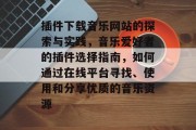 插件下载音乐网站的探索与实践,音乐爱好者的插件选择指南,如何通过在线平台寻找、使用和分享优质的音乐资源 插件下载音乐网站的探索与实践,音乐爱好者的插件选择指南,如何通过在线平台寻找、使用和分享优质的音乐资源