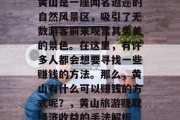 黄山是一座闻名遐迩的自然风景区,吸引了无数游客前来观赏其秀美的景色。在这里,有许多人都会想要寻找一些赚钱的方法。那么,黄山有什么可以赚钱的方式呢?,黄山旅游赚取经济收益的手法解析 黄山是一座闻名遐迩的自然风景区,吸引了无数游客前来观赏其秀美的景色。在这里,有许多人都会想要寻找一些赚钱的方法。那么,黄山有什么可以赚钱的方式呢?,黄山旅游赚取经济收益的手法解析