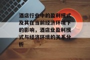 酒店行业中的盈利模式及其在当前经济环境下的影响,酒店业盈利模式与经济环境的关系分析 酒店行业中的盈利模式及其在当前经济环境下的影响,酒店业盈利模式与经济环境的关系分析