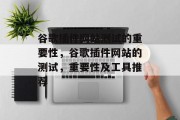 谷歌插件网站测试的重要性,谷歌插件网站的测试,重要性及工具推荐 谷歌插件网站测试的重要性,谷歌插件网站的测试,重要性及工具推荐
