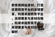 教育类网站素材，打造优质教育平台的关键要素，构建卓越教育平台，关键要素与素材攻略，构建卓越教育平台，关键要素与素材攻略全解析